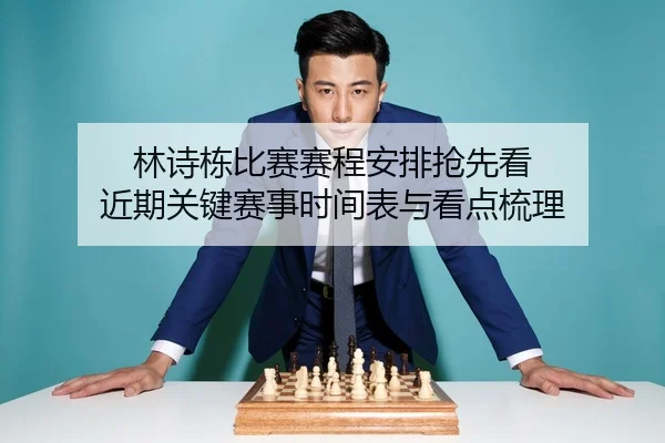林诗栋比赛赛程安排抢先看 近期关键赛事时间表与看点梳理